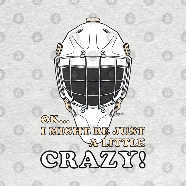Ice Hockey Goalie OK I MIGHT BE JUST A LITTLE CRAZY! by ScottyGaaDo